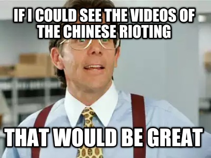if-i-could-see-the-videos-of-the-chinese-rioting-that-would-be-great