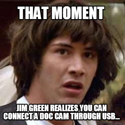 that-moment-jim-green-realizes-you-can-connect-a-doc-cam-through-usb