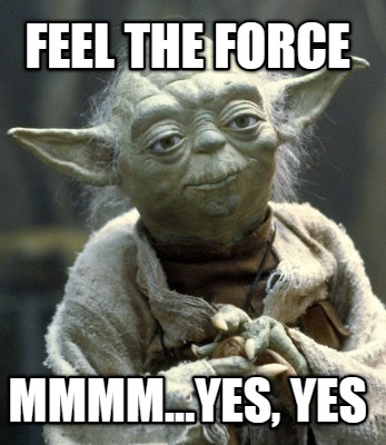 feel-the-force-mmmm...yes-yes