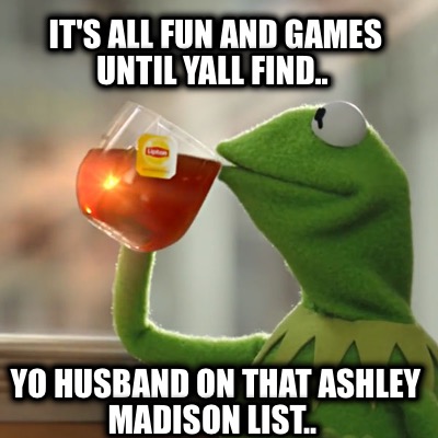 its-all-fun-and-games-until-yall-find..-yo-husband-on-that-ashley-madison-list