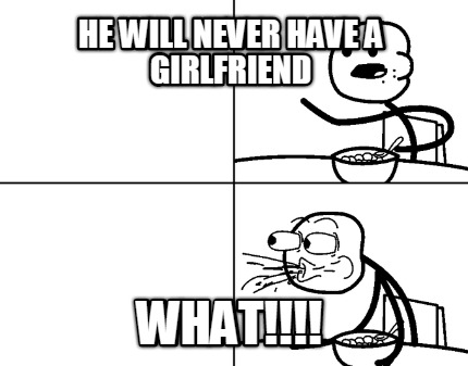 he-will-never-have-a-girlfriend-what