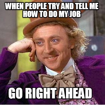 when-people-try-and-tell-me-how-to-do-my-job-go-right-ahead