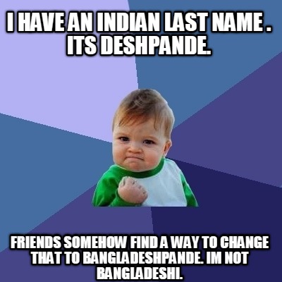 i-have-an-indian-last-name-.-its-deshpande.-friends-somehow-find-a-way-to-change