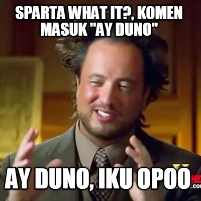 sparta-what-it-komen-masuk-ay-duno-ay-duno-iku-opoo
