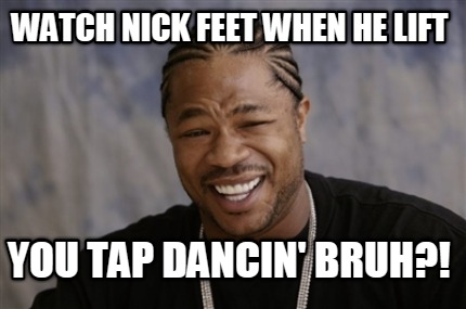 watch-nick-feet-when-he-lift-you-tap-dancin-bruh