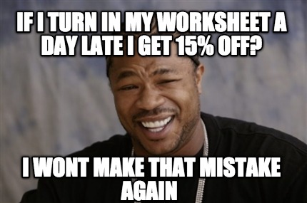 if-i-turn-in-my-worksheet-a-day-late-i-get-15-off-i-wont-make-that-mistake-again