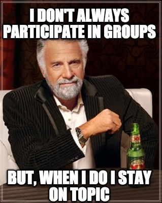i-dont-always-participate-in-groups-but-when-i-do-i-stay-on-topic