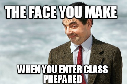 the-face-you-make-when-you-enter-class-prepared