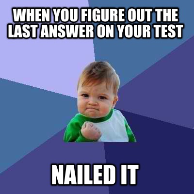 when-you-figure-out-the-last-answer-on-your-test-nailed-it