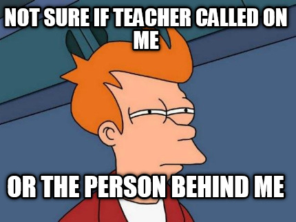 not-sure-if-teacher-called-on-me-or-the-person-behind-me