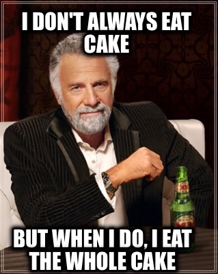 i-dont-always-eat-cake-but-when-i-do-i-eat-the-whole-cake