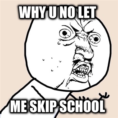 why-u-no-let-me-skip-school