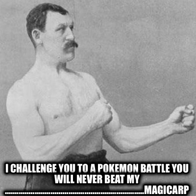 i-challenge-you-to-a-pokemon-battle-you-will-never-beat-my-.....................