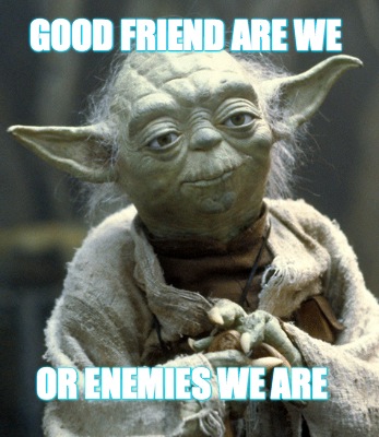 good-friend-are-we-or-enemies-we-are