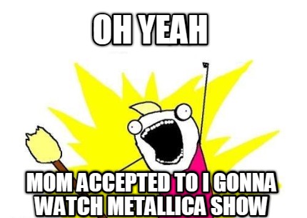 oh-yeah-mom-accepted-to-i-gonna-watch-metallica-show