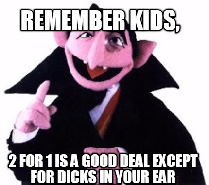 remember-kids-2-for-1-is-a-good-deal-except-for-dicks-in-your-ear