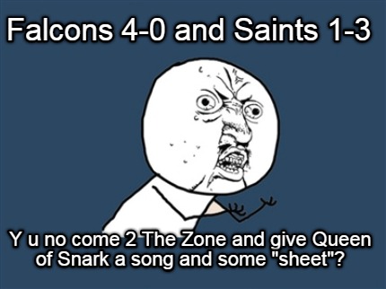 falcons-4-0-and-saints-1-3-y-u-no-come-2-the-zone-and-give-queen-of-snark-a-song