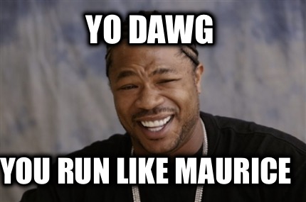 yo-dawg-you-run-like-maurice