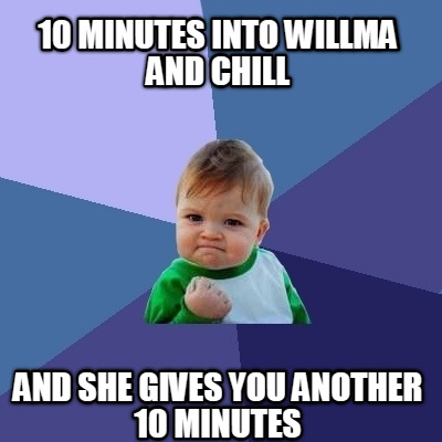 10-minutes-into-willma-and-chill-and-she-gives-you-another-10-minutes