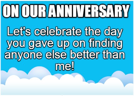 on-our-anniversary-lets-celebrate-the-day-you-gave-up-on-finding-anyone-else-bet