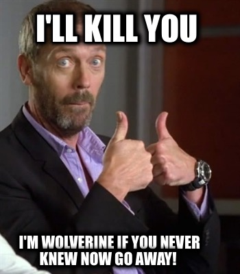 ill-kill-you-im-wolverine-if-you-never-knew-now-go-away