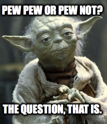 pew-pew-or-pew-not-the-question-that-is