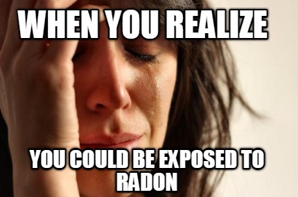 when-you-realize-you-could-be-exposed-to-radon