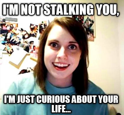 im-not-stalking-you-im-just-curious-about-your-life