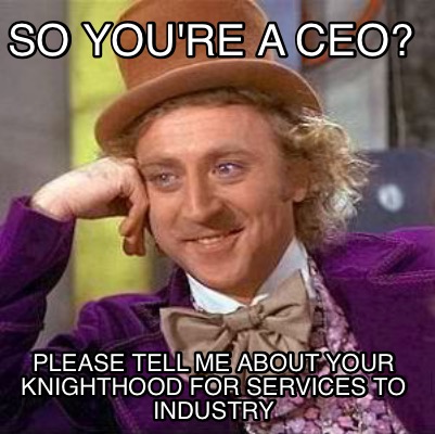 so-youre-a-ceo-please-tell-me-about-your-knighthood-for-services-to-industry