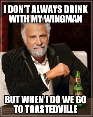 i-dont-always-drink-with-my-wingman-but-when-i-do-we-go-to-toastedville
