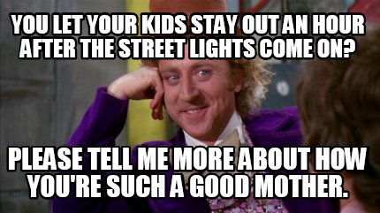 you-let-your-kids-stay-out-an-hour-after-the-street-lights-come-on-please-tell-m