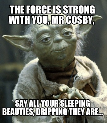 the-force-is-strong-with-you-mr-cosby-say-all-your-sleeping-beauties-dripping-th