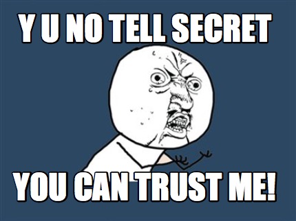 y-u-no-tell-secret-you-can-trust-me