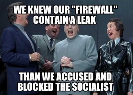 we-knew-our-firewall-contain-a-leak-than-we-accused-and-blocked-the-socialist