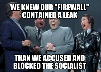 we-knew-our-firewall-contained-a-leak-than-we-accused-and-blocked-the-socialist