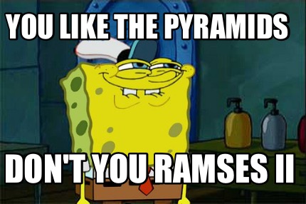 you-like-the-pyramids-dont-you-ramses-ii