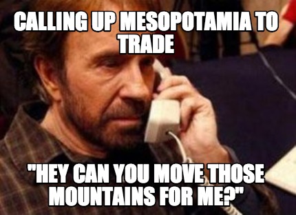 calling-up-mesopotamia-to-trade-hey-can-you-move-those-mountains-for-me