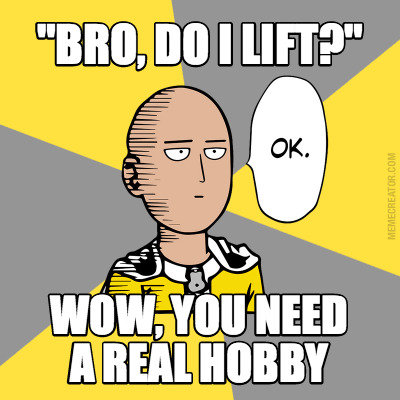 bro-do-i-lift-wow-you-need-a-real-hobby