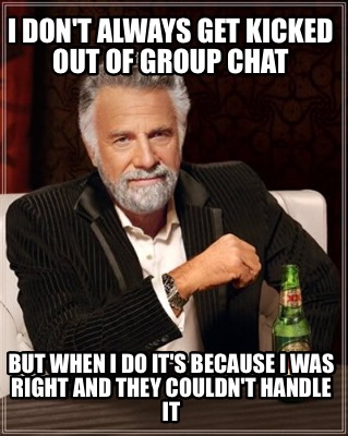 i-dont-always-get-kicked-out-of-group-chat-but-when-i-do-its-because-i-was-right