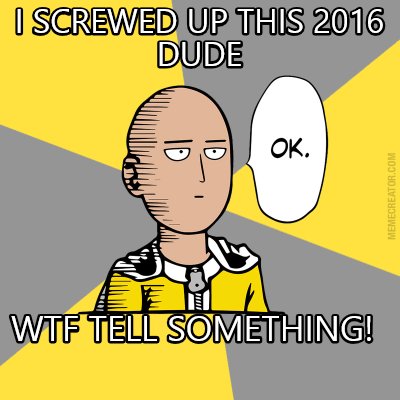 i-screwed-up-this-2016-dude-wtf-tell-something