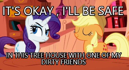 its-okay-ill-be-safe-in-this-tree-house-with-one-of-my-dirty-friends