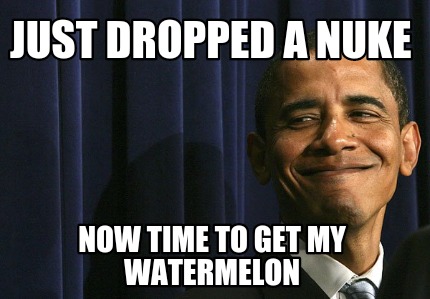 just-dropped-a-nuke-now-time-to-get-my-watermelon
