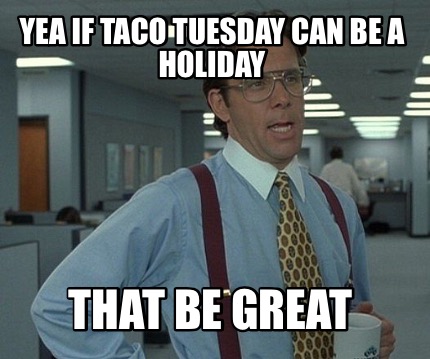 yea-if-taco-tuesday-can-be-a-holiday-that-be-great