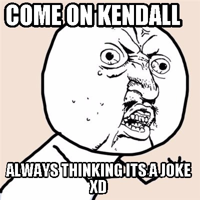 come-on-kendall-always-thinking-its-a-joke-xd
