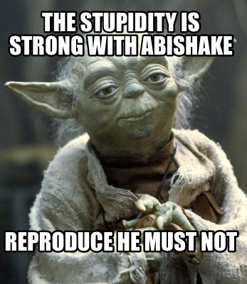 the-stupidity-is-strong-with-abishake-reproduce-he-must-not