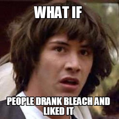 what-if-people-drank-bleach-and-liked-it