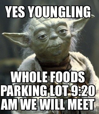 yes-youngling-whole-foods-parking-lot-920-am-we-will-meet