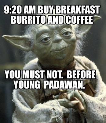 920-am-buy-breakfast-burrito-and-coffee-you-must-not.-before-young-padawan