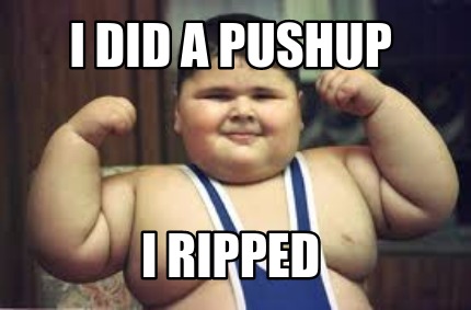 i-did-a-pushup-i-ripped