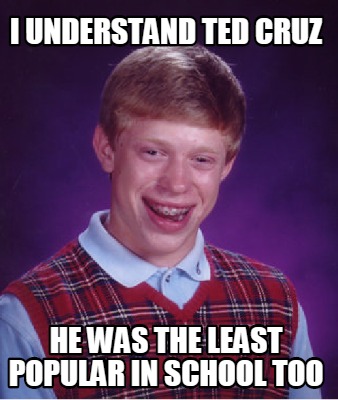 i-understand-ted-cruz-he-was-the-least-popular-in-school-too